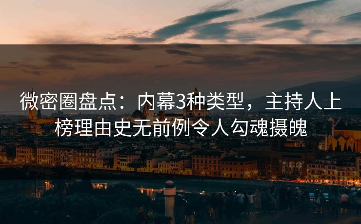 微密圈盘点：内幕3种类型，主持人上榜理由史无前例令人勾魂摄魄