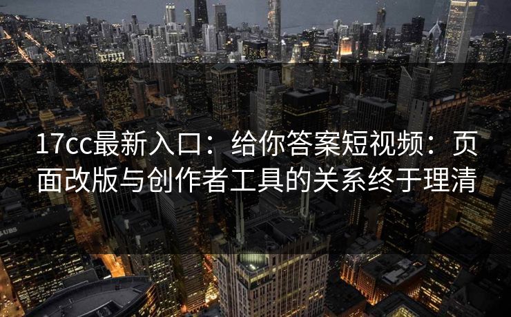 17cc最新入口:给你答案短视频:页面改版与创作者工具的关系终于理清 17cc最新入口:给你答案短视频:页面改版与创作者工具的关系终于理清