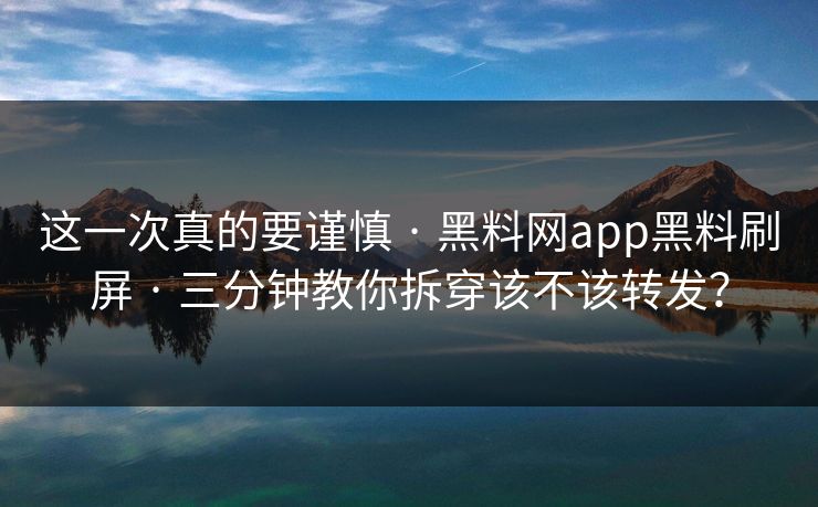 这一次真的要谨慎 · 黑料网app黑料刷屏 · 三分钟教你拆穿该不该转发? 这一次真的要谨慎 · 黑料网app黑料刷屏 · 三分钟教你拆穿该不该转发?