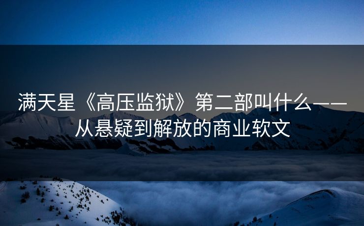 满天星《高压监狱》第二部叫什么——从悬疑到解放的商业软文