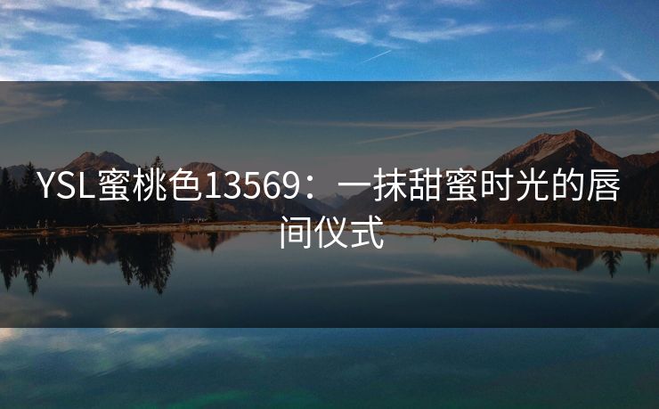 YSL蜜桃色13569：一抹甜蜜时光的唇间仪式
