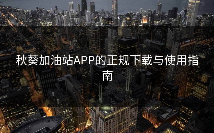 秋葵加油站APP的正规下载与使用指南
