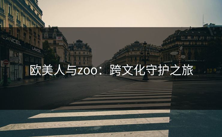 欧美人与zoo：跨文化守护之旅