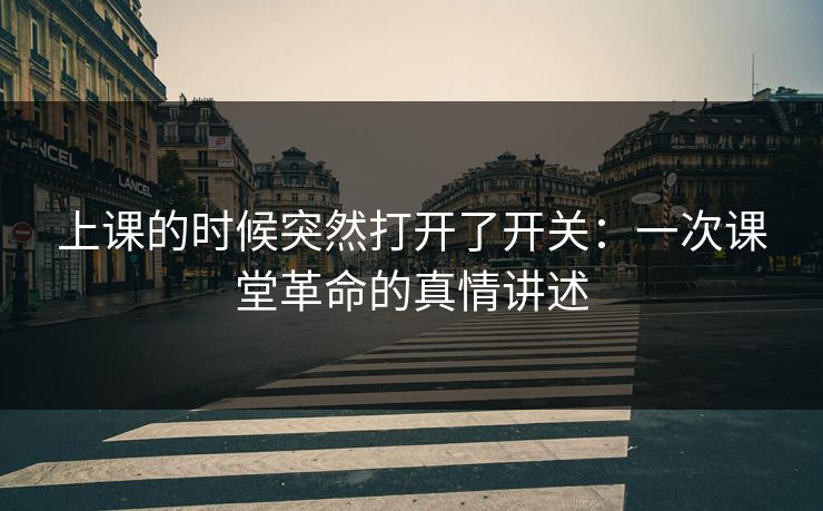 上课的时候突然打开了开关:一次课堂革命的真情讲述