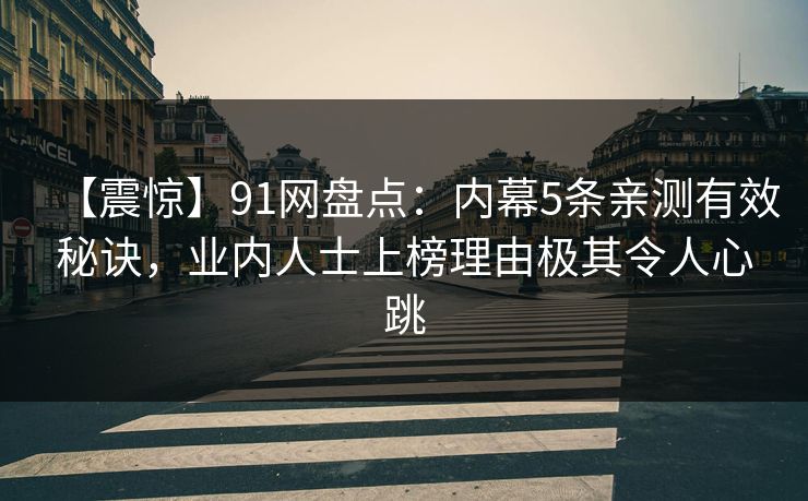【震惊】91网盘点：内幕5条亲测有效秘诀，业内人士上榜理由极其令人心跳