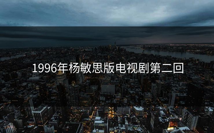 1996年杨敏思版电视剧第二回