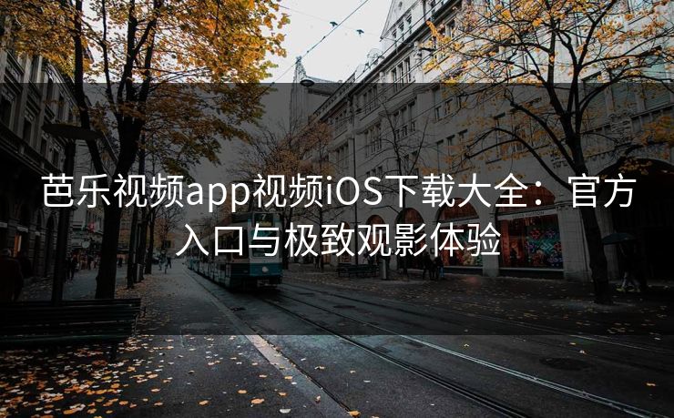 芭乐视频app视频iOS下载大全:官方入口与极致观影体验