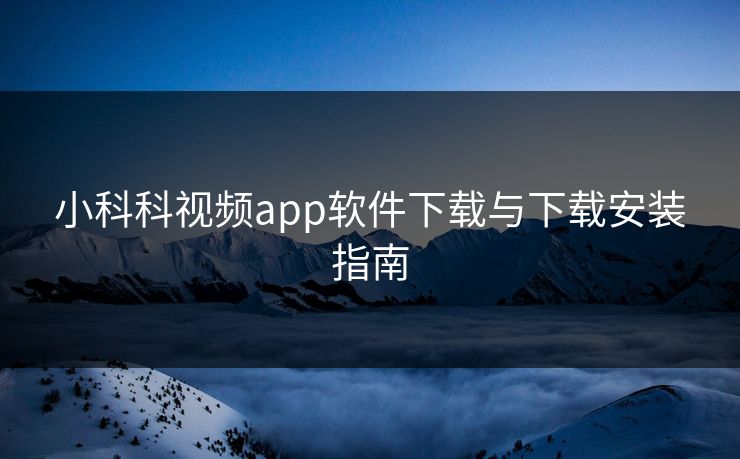 小科科视频app软件下载与下载安装指南